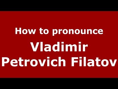 How to pronounce Vladimir Petrovich Filatov (Russian/Russia) - PronounceNames.com