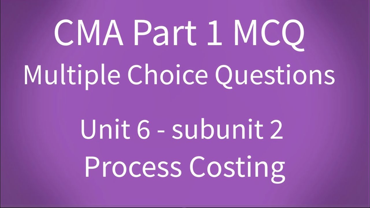 CMA Part 1 MCQ Unit 6 Subunit 2 Process Costing 1