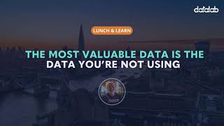 Lunch & Learn: The Most Valuable Data Is the Data You’re Not Using