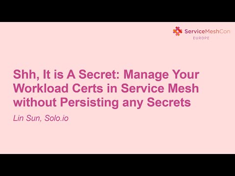 Shh, It is A Secret: Manage Your Workload Certs in Service Mesh without Persisting any Se... Lin Sun
