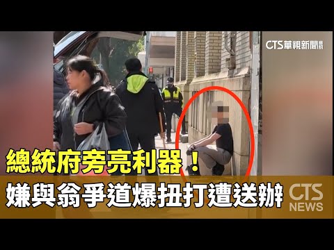 總統府旁亮利器！　嫌與翁爭道爆扭打遭送辦