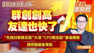 0618群創創高，友達也快了，"先進封裝概念股"大漲、"CPO概念股"量縮價穩，請把握最後買點｜理財彥究院｜劉彥良