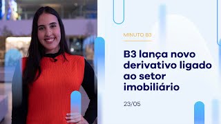 B3 lança novo derivativo ligado ao setor imobiliário | Minuto B3 – 23/05/2023