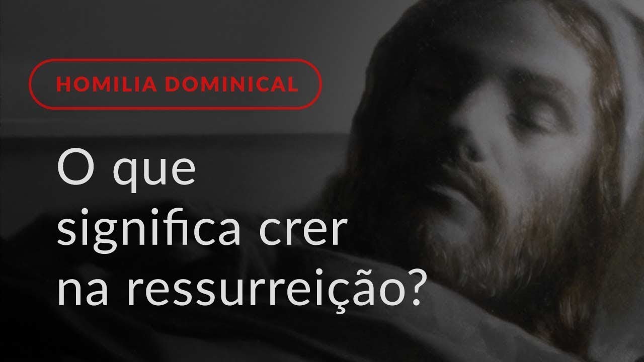 O que significa crer na ressurreição dos mortos? (Homilia Dominical.478: 32.º Domingo Comum)
