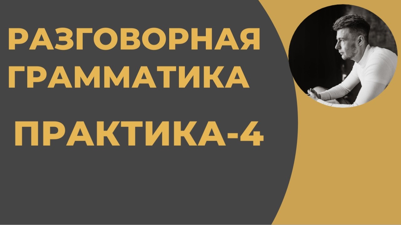 Разговорная Грамматика - Практика-4 (после 6 урока)
