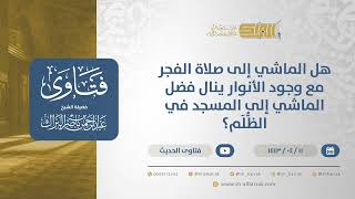 صورة هل الماشي إلى صلاة الفجر مع وجود الأنوار ينال فضل الماشي إلى المسجد في الظُّلَم؟-الشيخ البراك(12772)