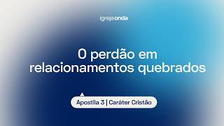O perdão em relacionamentos quebrados I Apostila 3 - Caráter Cristão I Lição #34