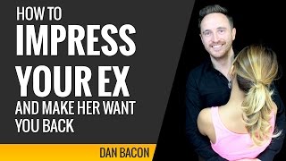 How to Impress Your Ex and Make Her Want You Back