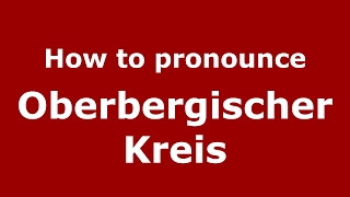 How to pronounce Oberbergischer Kreis