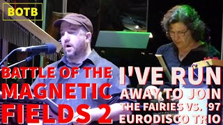Battle of The Magnetic Fields 2: Day 13 - I&#39;ve Run Away to Join the Fairies vs. &#39;97 Eurodisco Trio