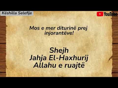 Mos e mer diturinë prej injorantëve! Shejh Jahja El Haxhurij Allahu e ruajtë