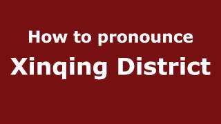 How to pronounce Xinqing District