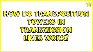 How do transposition towers in transmission lines work? (4 Solutions!!)