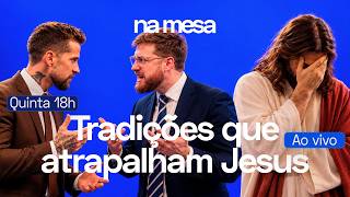 QUANDO NOSSAS TRADIÇÕES ATRAPALHAM JESUS | Na Mesa #252