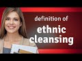 Ethnic Cleansing Meaning Of ETHNIC CLEANSING