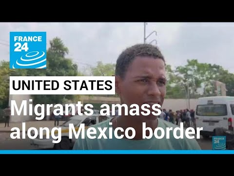 Migrants amass along US-Mexico border as Covid-era restrictions near end • FRANCE 24 English