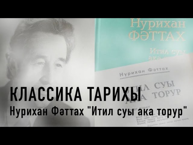 Классика тарихы. Нурихан Фәттах // "Итил суы ака торур"