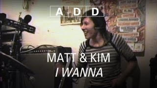Matt &amp; Kim - I Wanna - A-D-D