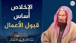 صورة الإخلاص أساس قبول الأعمال | الشيخ عبد الله الغنيمان