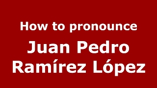How to pronounce Juan Pedro Ramírez López