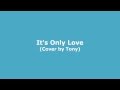 It S Only Love Cover By Tony