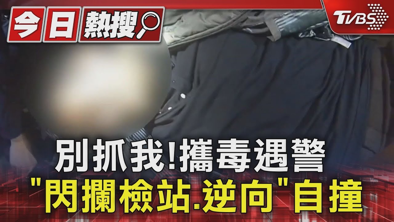 別抓我!攜毒遇警 「閃攔檢站、逆向」自撞