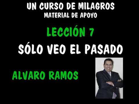LECCION 7  UCDM    Solo veo el pasado    ALVARO RAMOS 2018