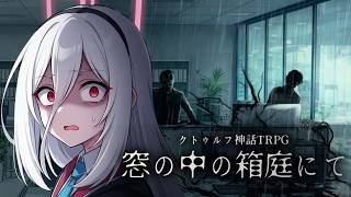 【クトゥルフ神話TRPG】怪奇現象よりも深い会社の闇　Part4【窓の中の箱庭にて】