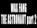 Wax Fang - The astronaut Part 2 