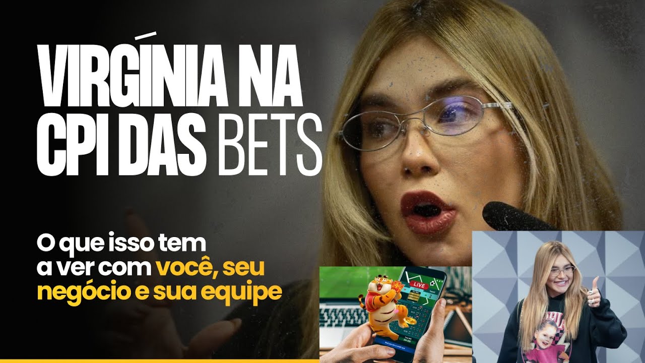 VIRGÍNIA NA CPI DAS BETS - O que isso tem a ver com você, seu negócio e sua equipe