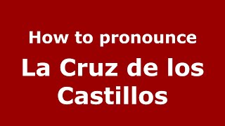 How to pronounce La Cruz De Los Castillos
