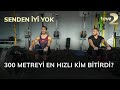 Senden İyi Yok: 300 metreyi en hızlı kim bitirdi?