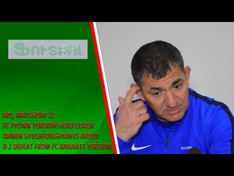 APL, Matchday 21 FC Pyunik Yerevan Head Coach about 2-0 defeat from FC Banants Yerevan
