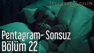 İstanbullu Gelin 22. Bölüm - Pentagram - Sonsuz