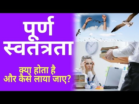 पूर्ण स्वतंत्रता किसे कहेंगे ? और इसको कैसे लाया जा सकता है ? what is full freedom and how bring it?