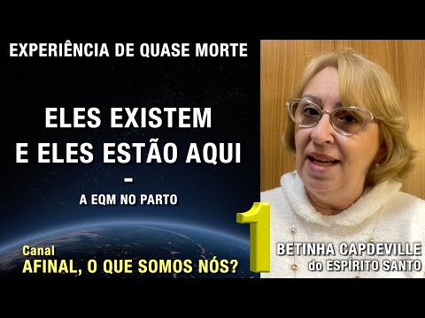 1/2 – Eles existem, e eles estão aqui - EQM de Betinha Capdeville | Experiência de Quase Morte