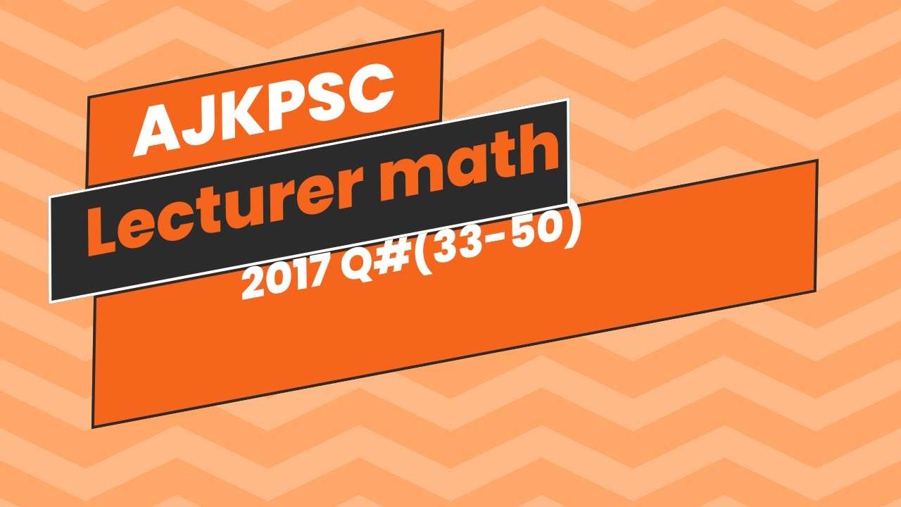Ajk psc lecturer math 2017 questions 33 to 50