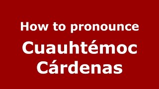 How to pronounce Cuauhtémoc Cárdenas