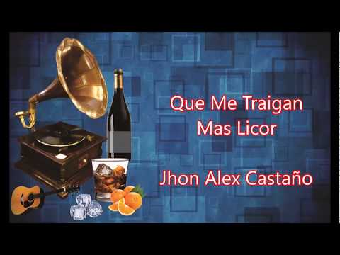 LETRA - Que Me Traigan Mas Licor - Jhon Alex Castaño