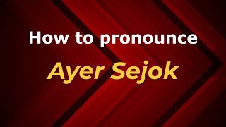 How to pronounce Ayer Sejok