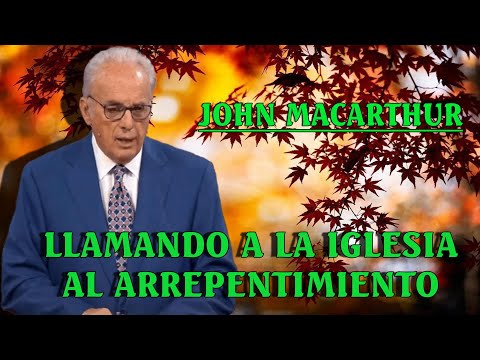 Dr. John MacArthur - Llamando a la iglesia al arrepentimiento