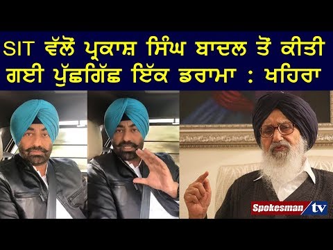 SIT ਵੱਲੋਂ ਪ੍ਰਕਾਸ਼ ਸਿੰਘ ਬਾਦਲ ਤੋਂ ਕੀਤੀ ਗਈ ਪੁੱਛਗਿੱਛ ਇੱਕ ਡਰਾਮਾ : ਖਹਿਰਾ