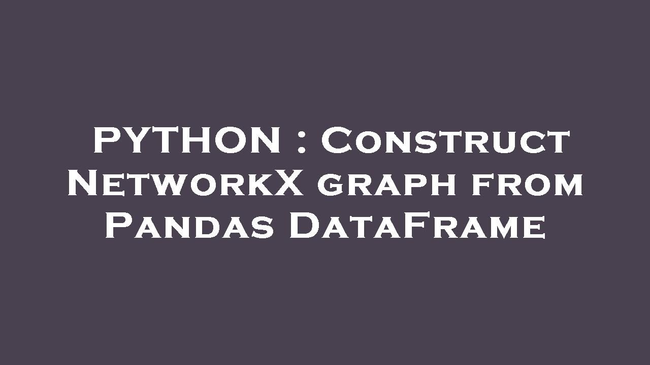 PYTHON : Construct NetworkX graph from Pandas DataFrame