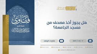 صورة هل يجوز أخذ مصحف من مسجد الجامعة؟ - الشيخ عبدالرحمن البراك (13142)