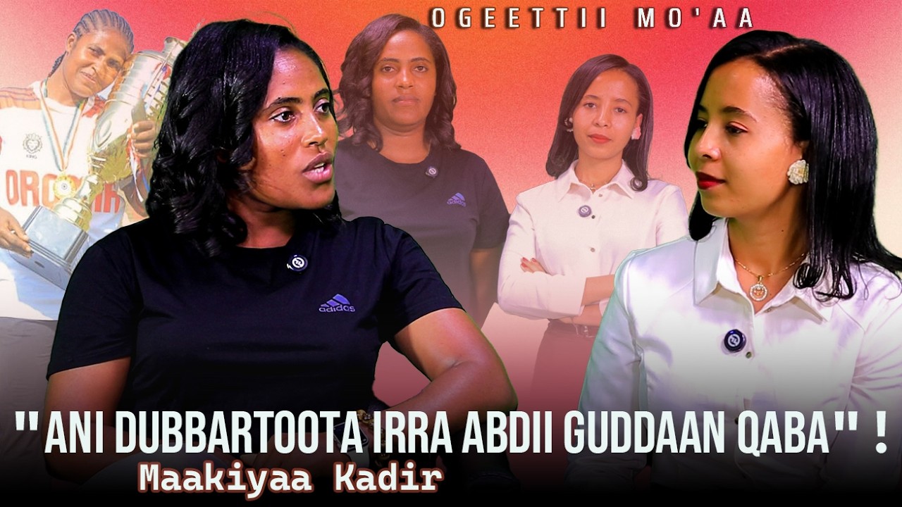 "Ani Dubbartoota irra Abdii Guddaan qaba"! Maakiyaa Kadir - Ogeettii Mo'aa