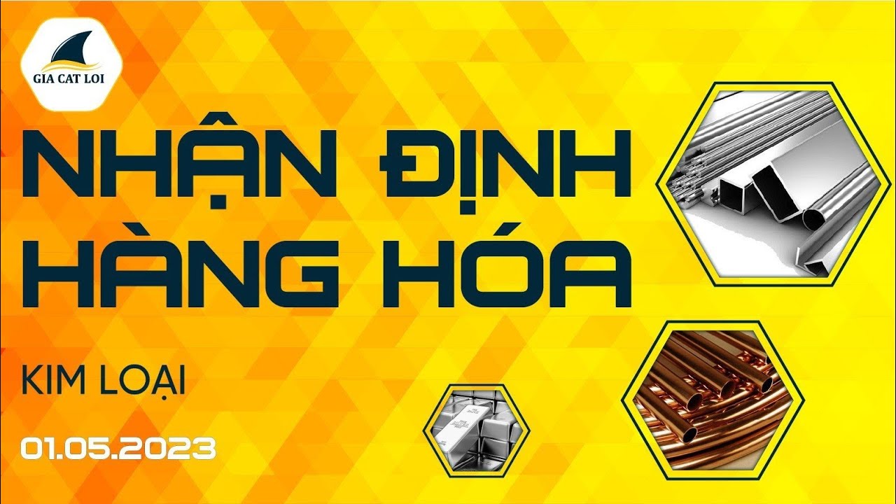 Nhận Định Thị Trường Kim Loại Ngày 01/05/2023