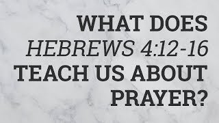 What Does Hebrews 4:12-16 Teach Us About Prayer?