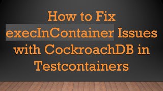 Download the video "How to Fix execInContainer Issues with CockroachDB in Testcontainers"