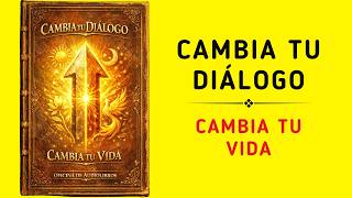 Cambia Tu Diálogo Interno y Transforma Tu Vida (Audiolibro)