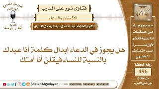 هل يجوز في الدعاء إبدال كلمة أنا عبدك بالنسبة للنساء فيقلن أنا أمتك؟📔 الشيخ عبدالله الغديان image